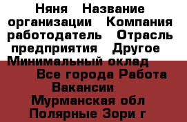 Няня › Название организации ­ Компания-работодатель › Отрасль предприятия ­ Другое › Минимальный оклад ­ 12 000 - Все города Работа » Вакансии   . Мурманская обл.,Полярные Зори г.